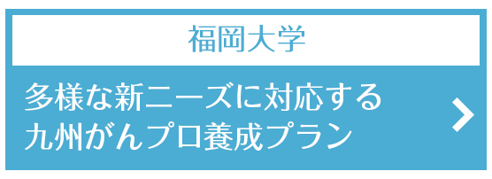 福岡大学　多様な新ニーズに対応する九州がんプロ養成プラン